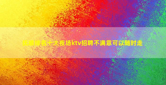 抚顺排名十大夜场ktv招聘不满意可以随时走